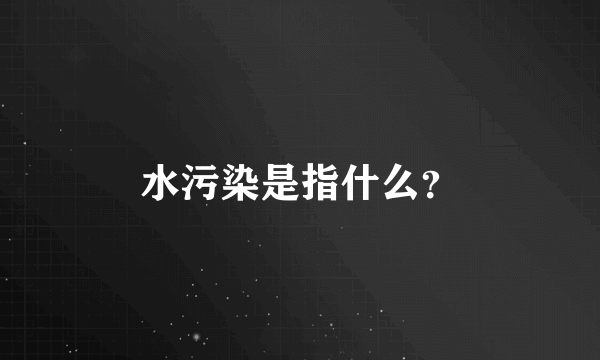 水污染是指什么？