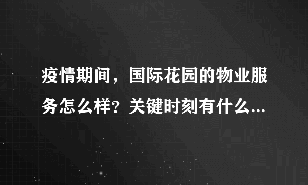 疫情期间，国际花园的物业服务怎么样？关键时刻有什么行动吗？