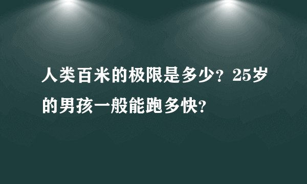 人类百米的极限是多少？25岁的男孩一般能跑多快？