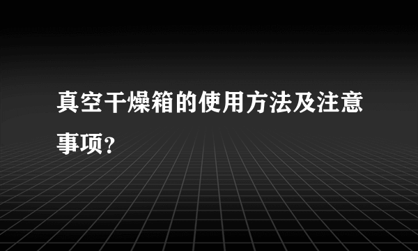 真空干燥箱的使用方法及注意事项？