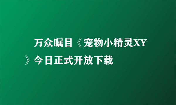 ​万众瞩目《宠物小精灵XY》今日正式开放下载