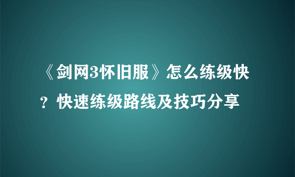 《剑网3怀旧服》怎么练级快？快速练级路线及技巧分享