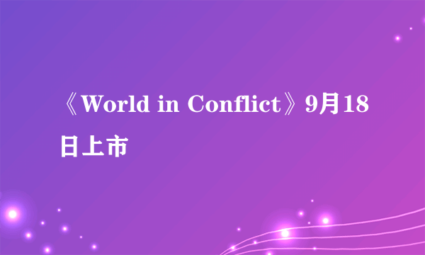 《World in Conflict》9月18日上市