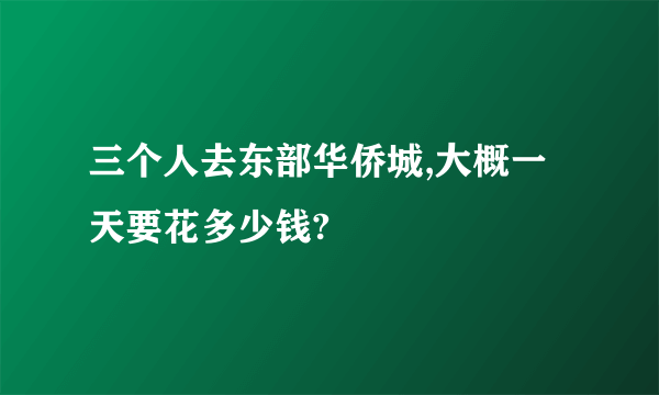 三个人去东部华侨城,大概一天要花多少钱?