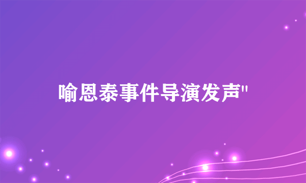 喻恩泰事件导演发声