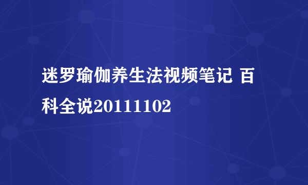 迷罗瑜伽养生法视频笔记 百科全说20111102