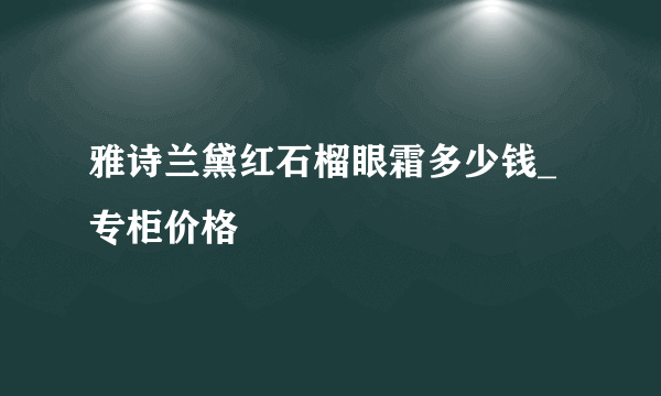 雅诗兰黛红石榴眼霜多少钱_专柜价格