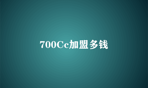 700Cc加盟多钱