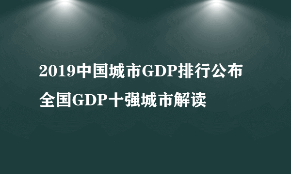 2019中国城市GDP排行公布 全国GDP十强城市解读