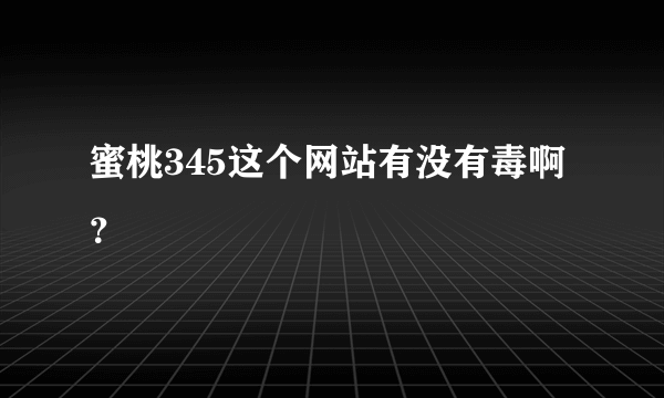 蜜桃345这个网站有没有毒啊？