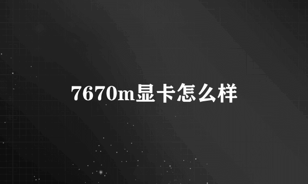 7670m显卡怎么样