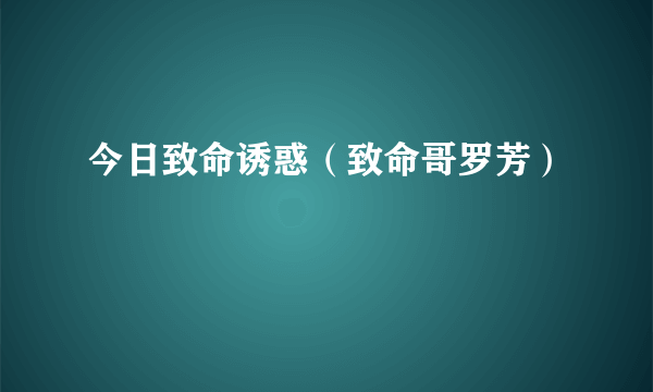 今日致命诱惑（致命哥罗芳）