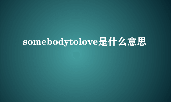 somebodytolove是什么意思