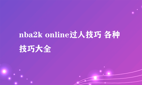 nba2k online过人技巧 各种技巧大全