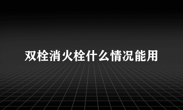 双栓消火栓什么情况能用