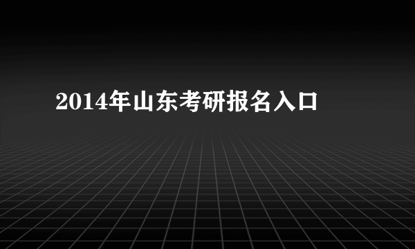 2014年山东考研报名入口