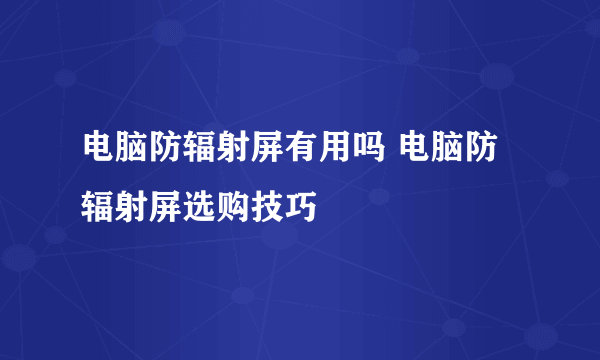 电脑防辐射屏有用吗 电脑防辐射屏选购技巧