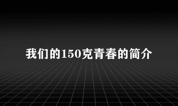 我们的150克青春的简介