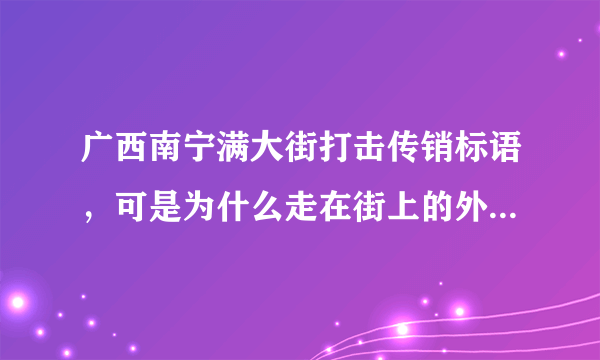 广西南宁满大街打击传销标语，可是为什么走在街上的外地人基本都是传销？