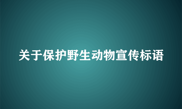 关于保护野生动物宣传标语