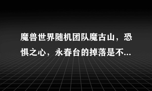 魔兽世界随机团队魔古山，恐惧之心，永春台的掉落是不是可以再ROLL一次呢？怎么搞？