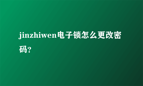 jinzhiwen电子锁怎么更改密码？