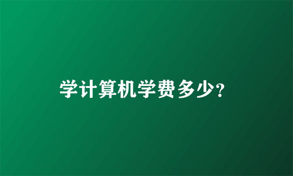 学计算机学费多少？