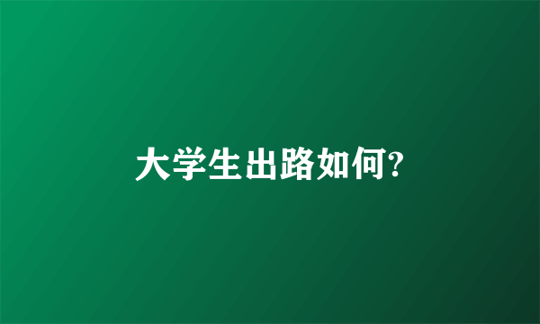 大学生出路如何?