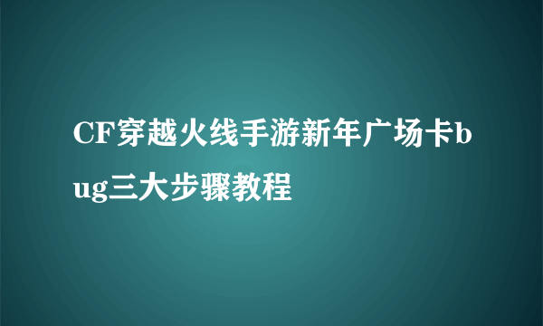 CF穿越火线手游新年广场卡bug三大步骤教程