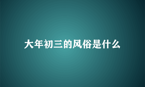 大年初三的风俗是什么