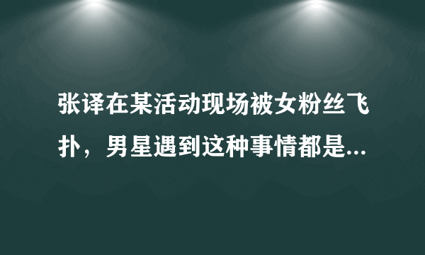 张译在某活动现场被女粉丝飞扑，男星遇到这种事情都是如何应对的？