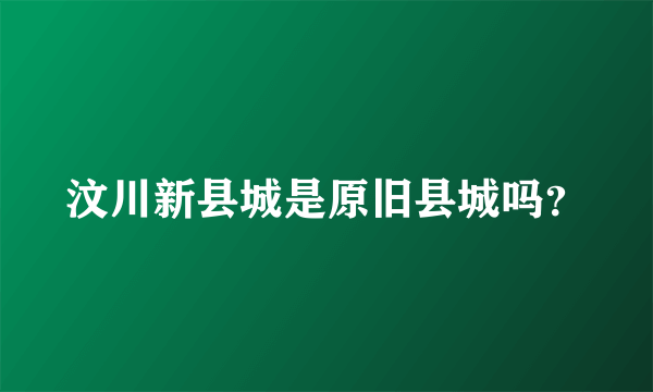 汶川新县城是原旧县城吗？