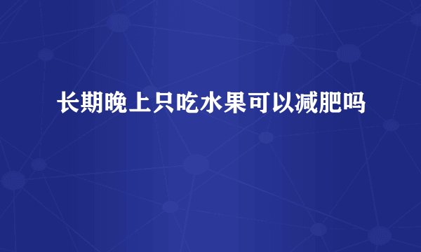 长期晚上只吃水果可以减肥吗