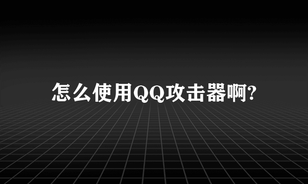 怎么使用QQ攻击器啊?