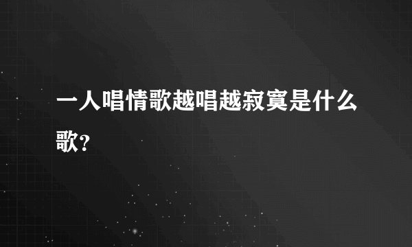 一人唱情歌越唱越寂寞是什么歌？