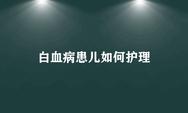 白血病患儿如何护理