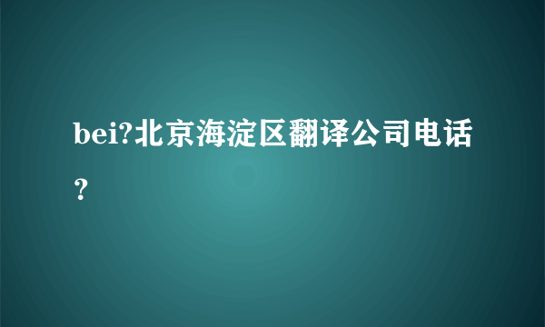 bei?北京海淀区翻译公司电话？