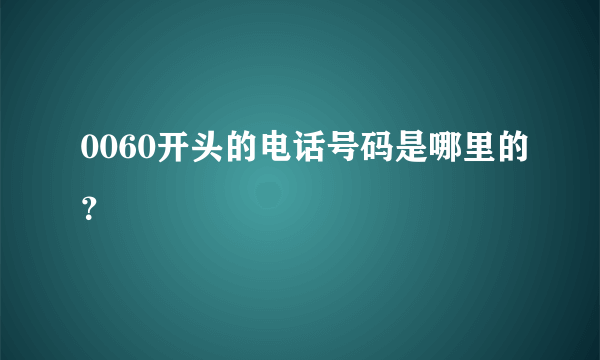 0060开头的电话号码是哪里的？