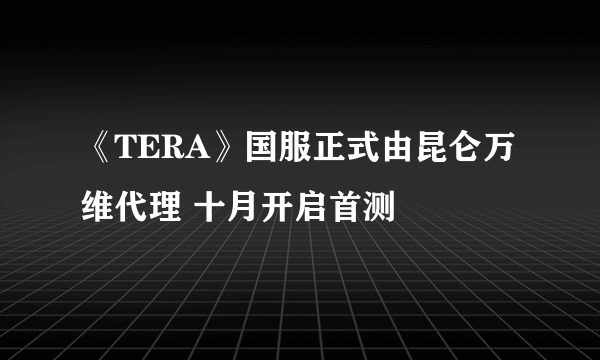 《TERA》国服正式由昆仑万维代理 十月开启首测