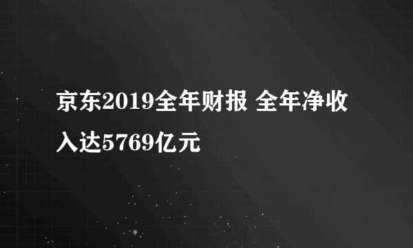 京东2019全年财报 全年净收入达5769亿元