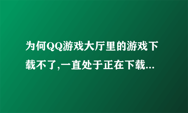 为何QQ游戏大厅里的游戏下载不了,一直处于正在下载中,请稍候?