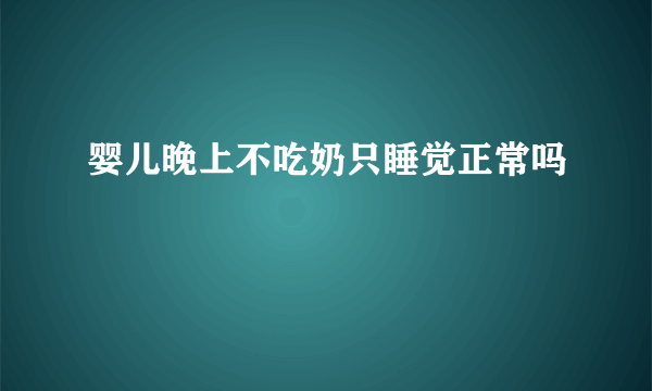 婴儿晚上不吃奶只睡觉正常吗