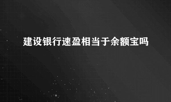 建设银行速盈相当于余额宝吗