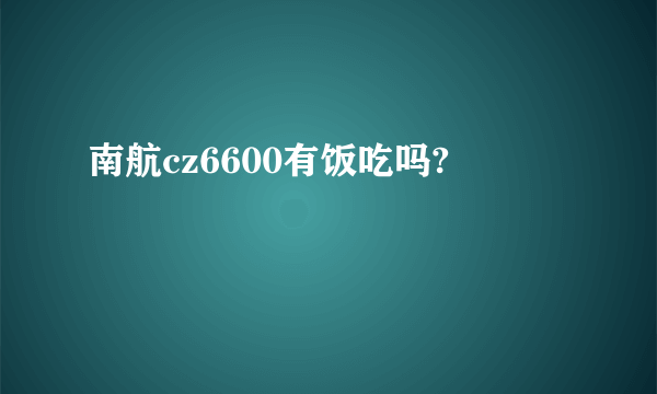 南航cz6600有饭吃吗?