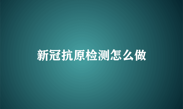 新冠抗原检测怎么做