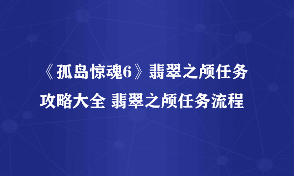 《孤岛惊魂6》翡翠之颅任务攻略大全 翡翠之颅任务流程