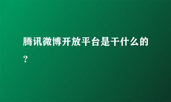 腾讯微博开放平台是干什么的？