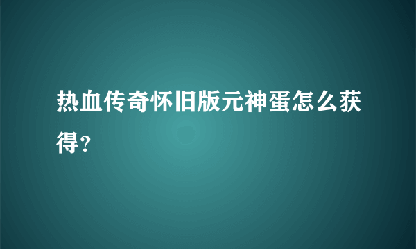 热血传奇怀旧版元神蛋怎么获得？