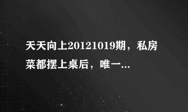 天天向上20121019期，私房菜都摆上桌后，唯一一个坐在桌边吃的模特MM，真心求资料