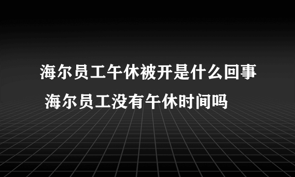 海尔员工午休被开是什么回事 海尔员工没有午休时间吗